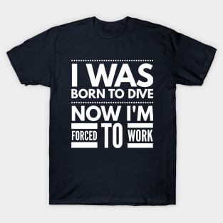 I WAS BORN TO DIVE NO I'M FORCED TO WORK - SCUBA DIVING T-Shirt